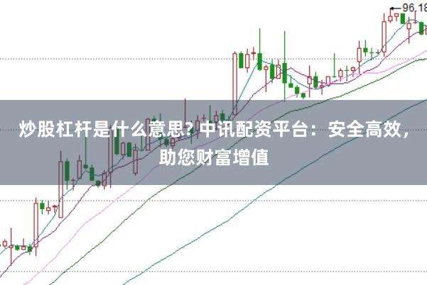 炒股杠杆是什么意思? 中讯配资平台：安全高效，助您财富增值