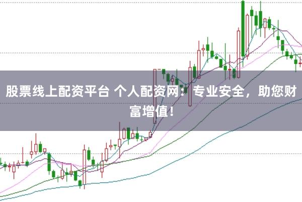股票线上配资平台 个人配资网：专业安全，助您财富增值！