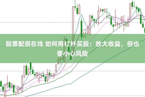 股票配资在线 如何用杠杆买股:放大收益,但也要小心风险