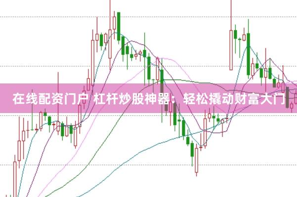 在线配资门户 杠杆炒股神器:轻松撬动财富大门