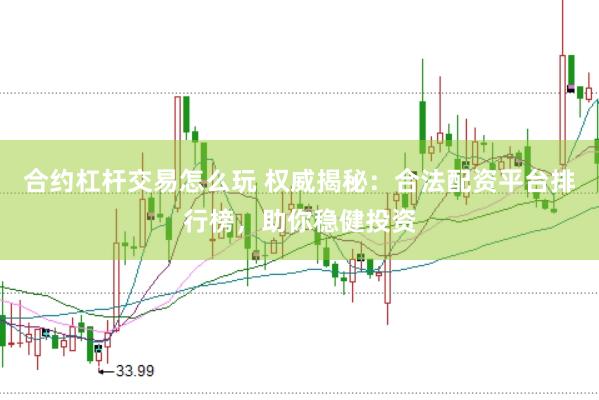 合约杠杆交易怎么玩 权威揭秘:合法配资平台排行榜,助你稳健投资