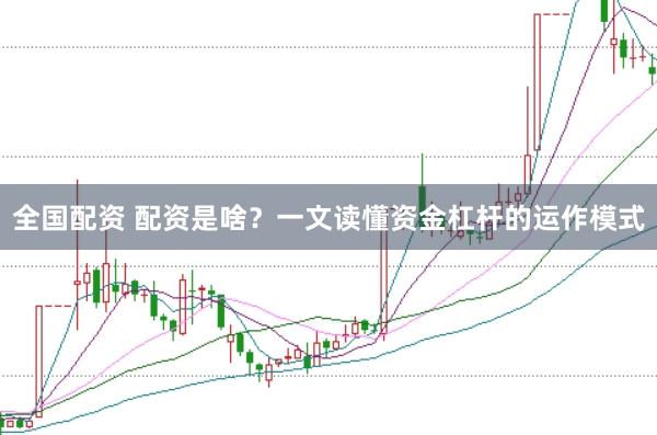 全国配资 配资是啥？一文读懂资金杠杆的运作模式