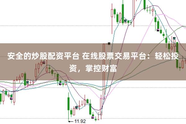安全的炒股配资平台 在线股票交易平台:轻松投资,掌控财富