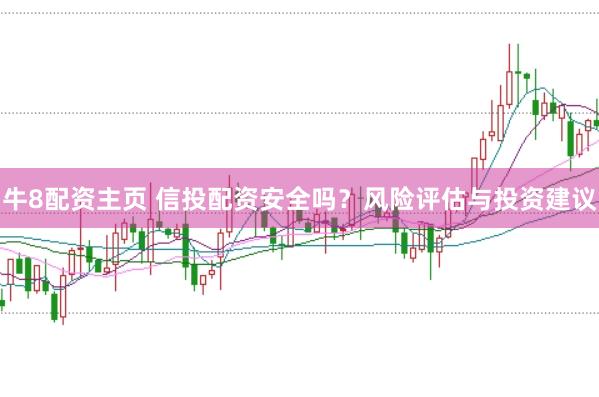 牛8配资主页 信投配资安全吗？风险评估与投资建议