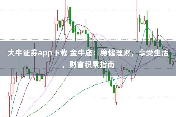 大牛证券app下载 金牛座：稳健理财，享受生活，财富积累指南