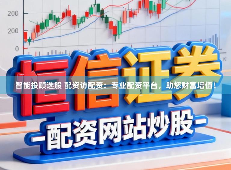 智能投顾选股 配资访配资：专业配资平台，助您财富增值！
