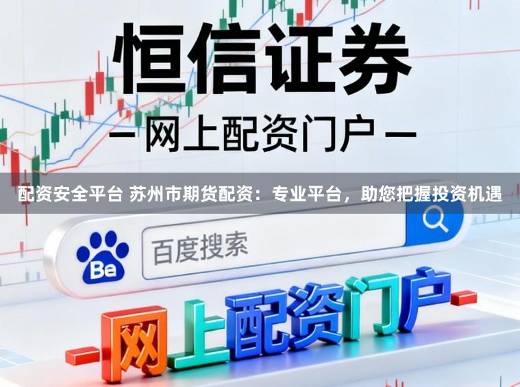 配资安全平台 苏州市期货配资：专业平台，助您把握投资机遇
