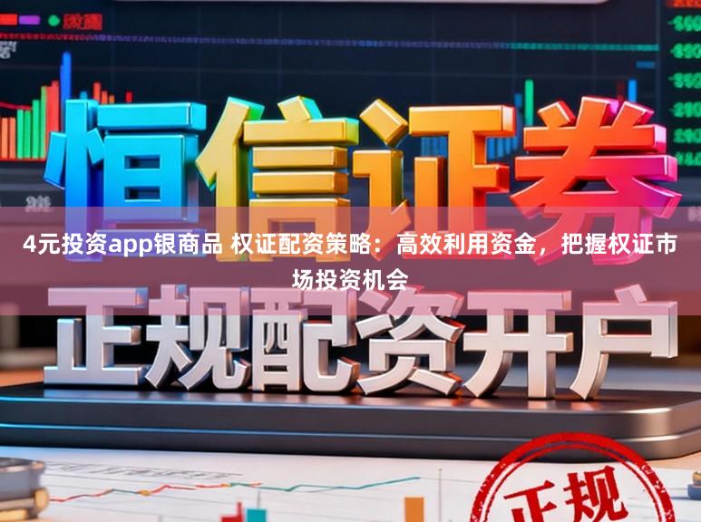 4元投资app银商品 权证配资策略：高效利用资金，把握权证市场投资机会