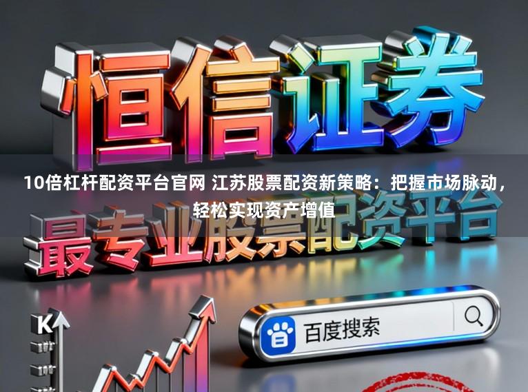 10倍杠杆配资平台官网 江苏股票配资新策略:把握市场脉动,轻松实现资产增值