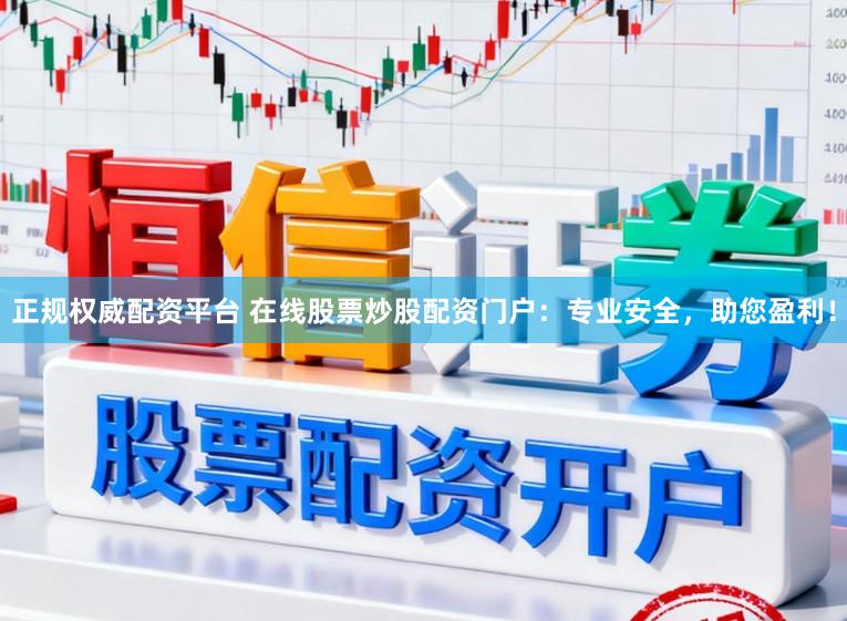正规权威配资平台 在线股票炒股配资门户：专业安全，助您盈利！